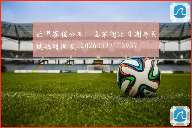 西甲赛程公布：国家德比日期与关键战时间表_20260523113937