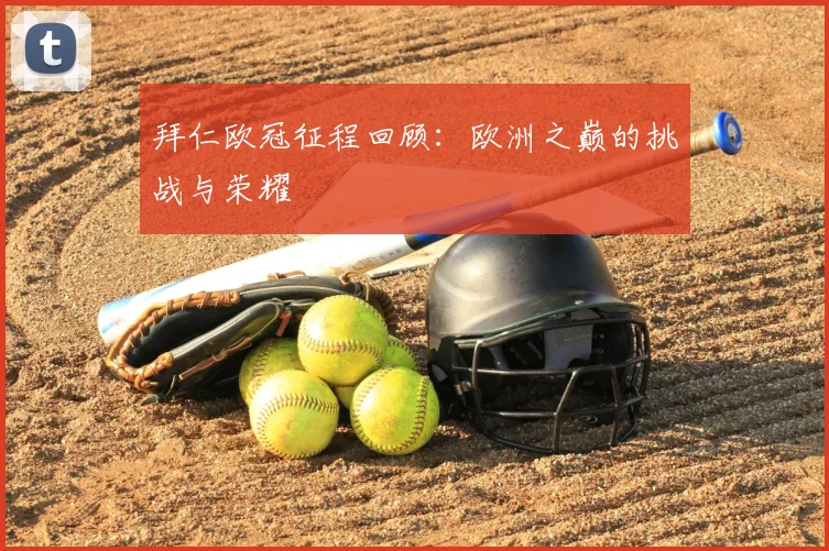拜仁欧冠征程回顾:欧洲之巅的挑战与荣耀