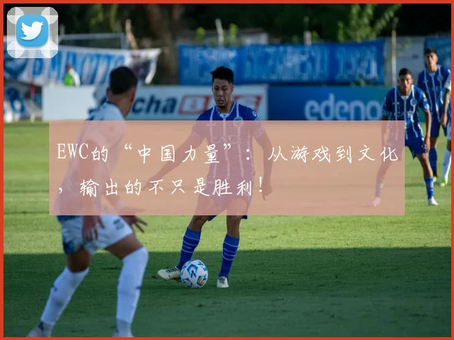 EWC的“中国力量”:从游戏到文化,输出的不只是胜利!