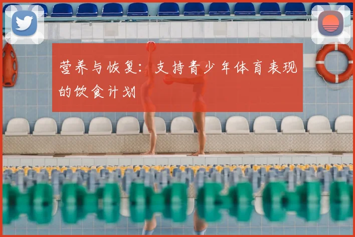 营养与恢复：支持青少年体育表现的饮食计划