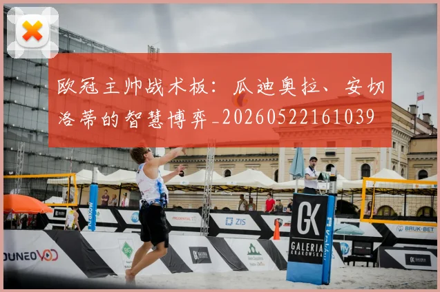 欧冠主帅战术板：瓜迪奥拉、安切洛蒂的智慧博弈_20260522161039
