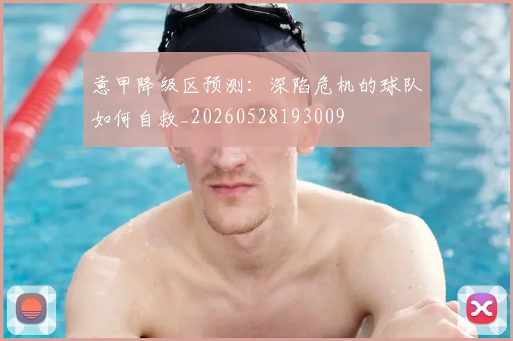 意甲降级区预测:深陷危机的球队如何自救_20260528193009