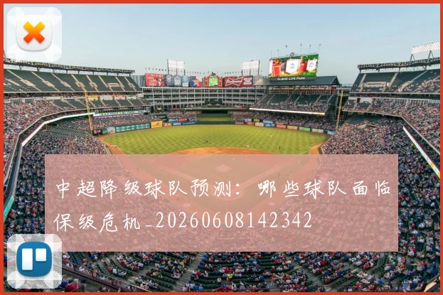 中超降级球队预测：哪些球队面临保级危机_20260608142342