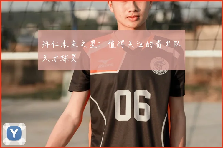 拜仁未来之星：值得关注的青年队天才球员