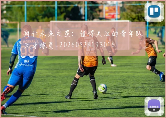 拜仁未来之星:值得关注的青年队天才球员_20260528193016
