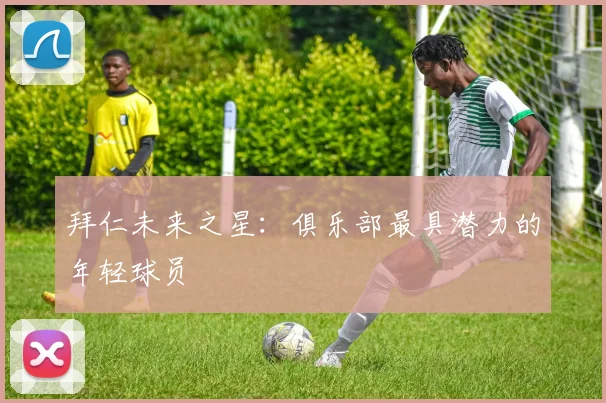拜仁未来之星：俱乐部最具潜力的年轻球员