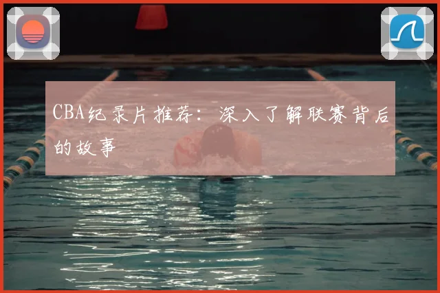 CBA纪录片推荐:深入了解联赛背后的故事