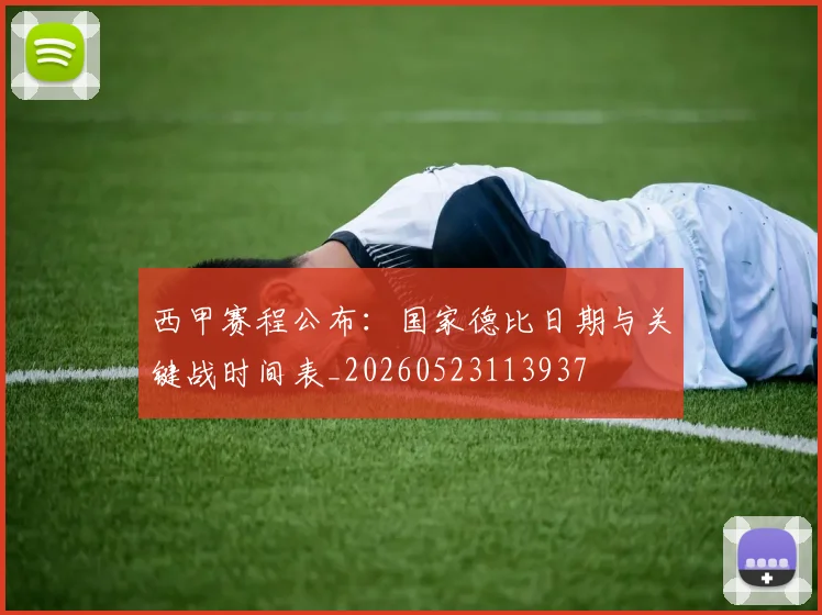 西甲赛程公布:国家德比日期与关键战时间表_20260523113937