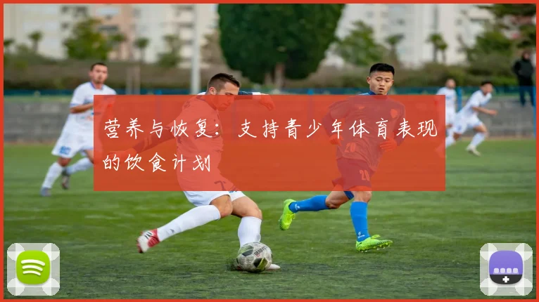 营养与恢复：支持青少年体育表现的饮食计划