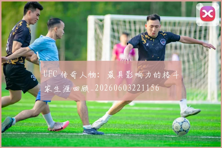 UFC 传奇人物:最具影响力的格斗家生涯回顾_20260603221156