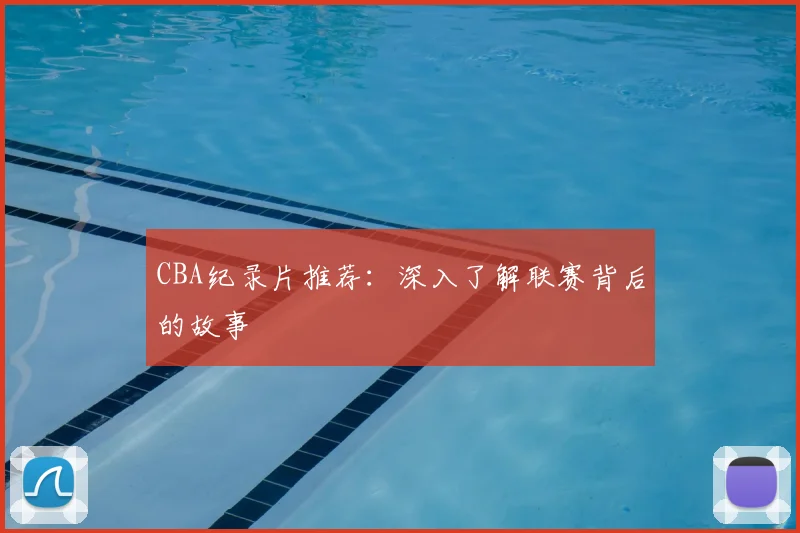 CBA纪录片推荐：深入了解联赛背后的故事